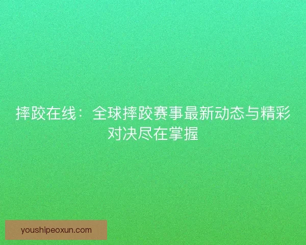 摔跤在线:全球摔跤赛事最新动态与精彩对决尽在掌握 摔跤在线:全球摔跤赛事最新动态与精彩对决尽在掌握