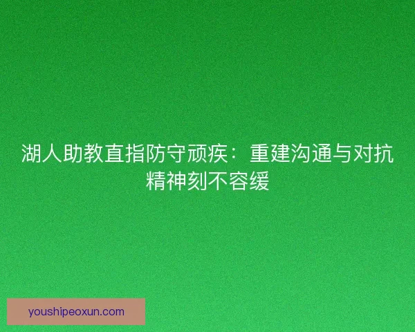 湖人助教直指防守顽疾：重建沟通与对抗精神刻不容缓