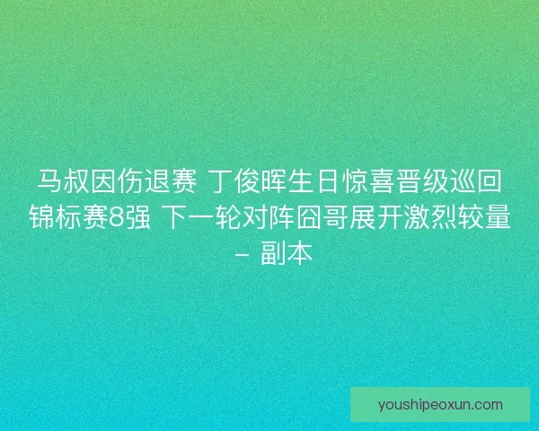 马叔因伤退赛 丁俊晖生日惊喜晋级巡回锦标赛8强 下一轮对阵囧哥展开激烈较量 - 副本