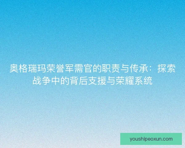 奥格瑞玛荣誉军需官的职责与传承：探索战争中的背后支援与荣耀系统