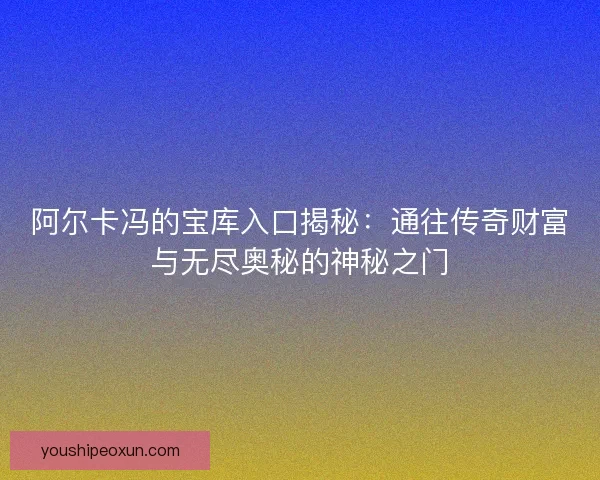 阿尔卡冯的宝库入口揭秘：通往传奇财富与无尽奥秘的神秘之门
