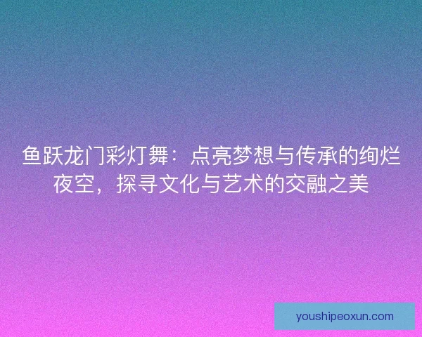鱼跃龙门彩灯舞：点亮梦想与传承的绚烂夜空，探寻文化与艺术的交融之美