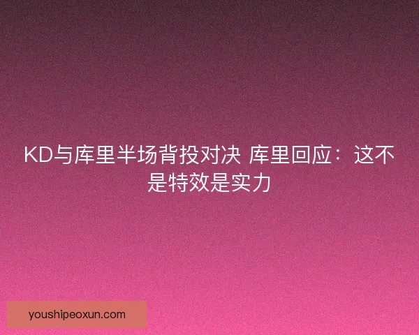 KD与库里半场背投对决 库里回应:这不是特效是实力 KD与库里半场背投对决 库里回应:这不是特效是实力