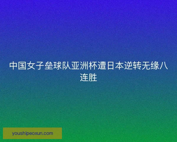 中国女子垒球队亚洲杯遭日本逆转无缘八连胜