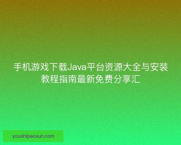手机游戏下载Java平台资源大全与安装教程指南最新免费分享汇