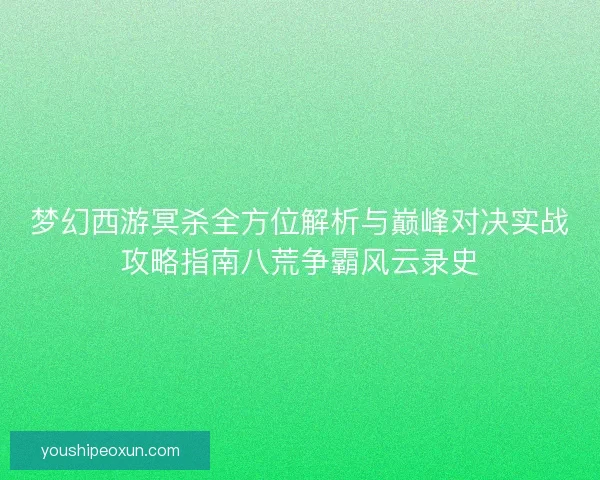 梦幻西游冥杀全方位解析与巅峰对决实战攻略指南八荒争霸风云录史