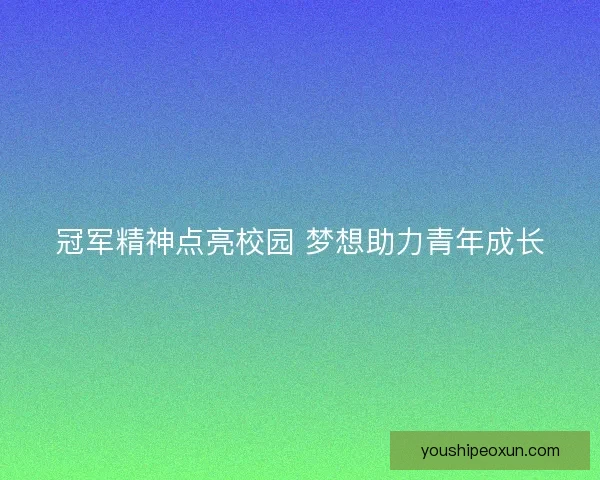 冠军精神点亮校园 梦想助力青年成长
