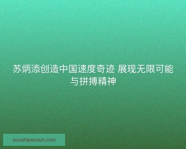 苏炳添创造中国速度奇迹 展现无限可能与拼搏精神 苏炳添创造中国速度奇迹 展现无限可能与拼搏精神