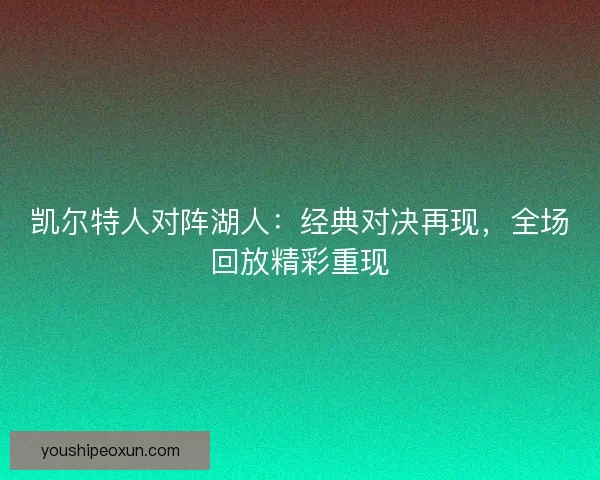 凯尔特人对阵湖人:经典对决再现,全场回放精彩重现 凯尔特人对阵湖人:经典对决再现,全场回放精彩重现